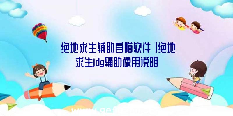 「绝地求生辅助自瞄软件」|绝地求生jdg辅助使用说明